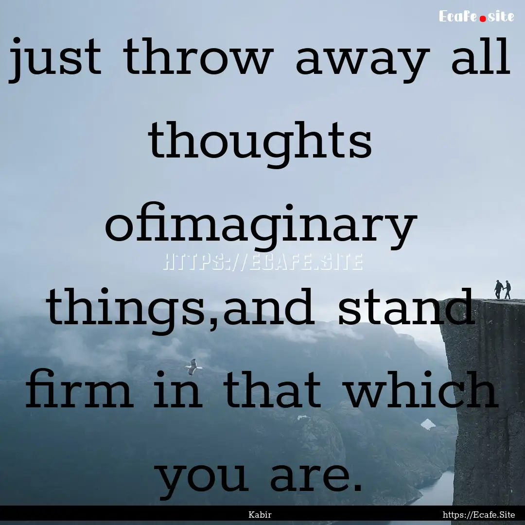 just throw away all thoughts ofimaginary.... : Quote by Kabir