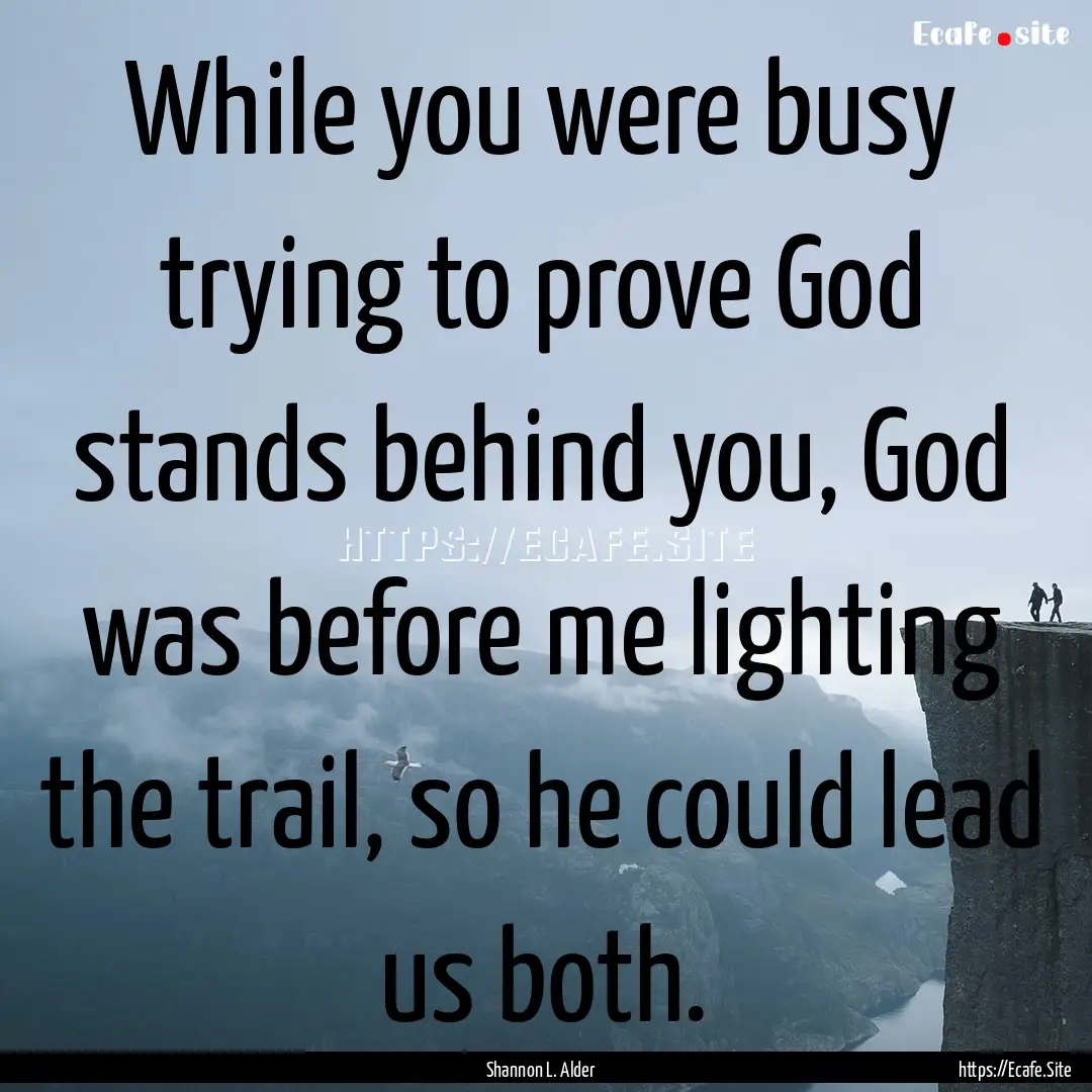 While you were busy trying to prove God stands.... : Quote by Shannon L. Alder