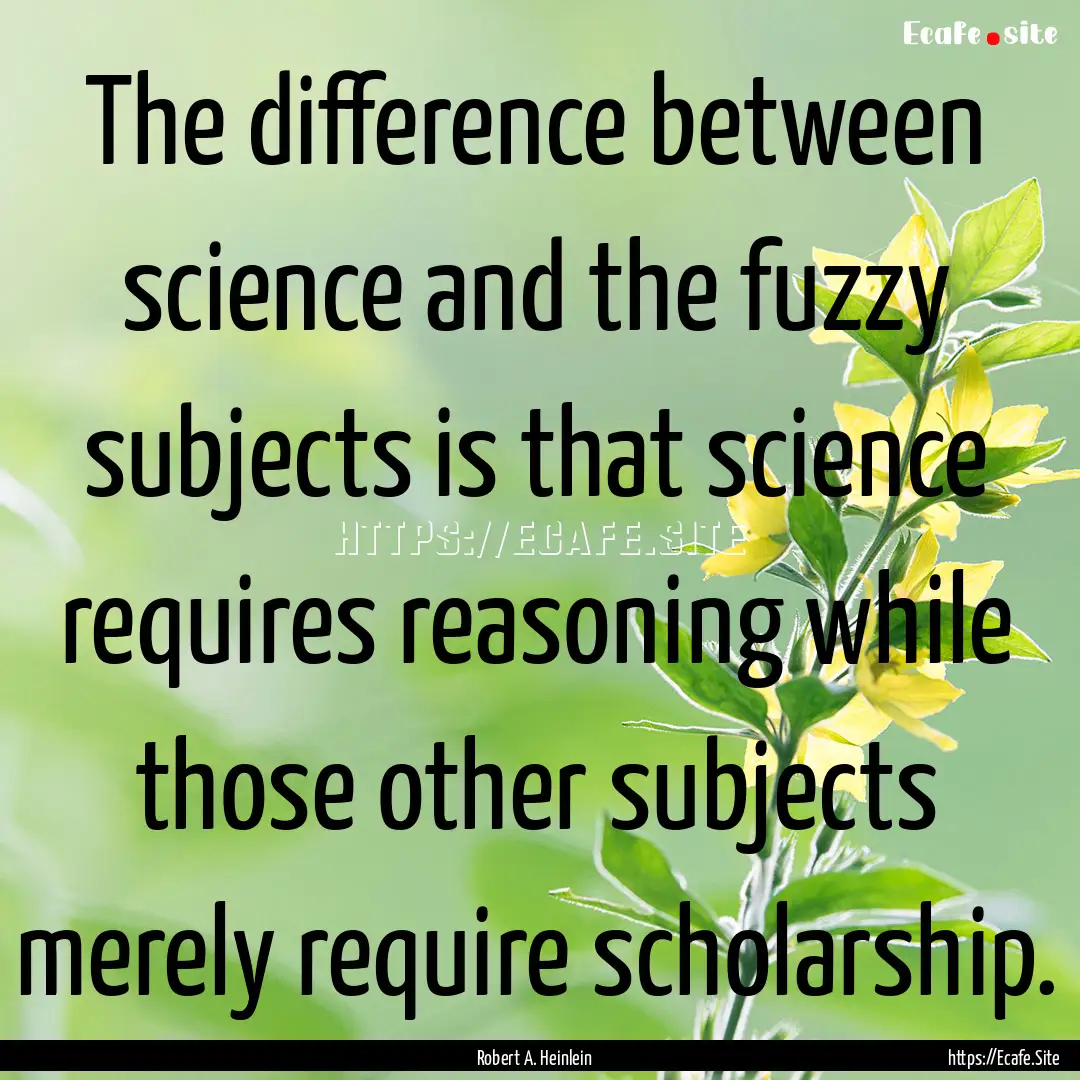 The difference between science and the fuzzy.... : Quote by Robert A. Heinlein