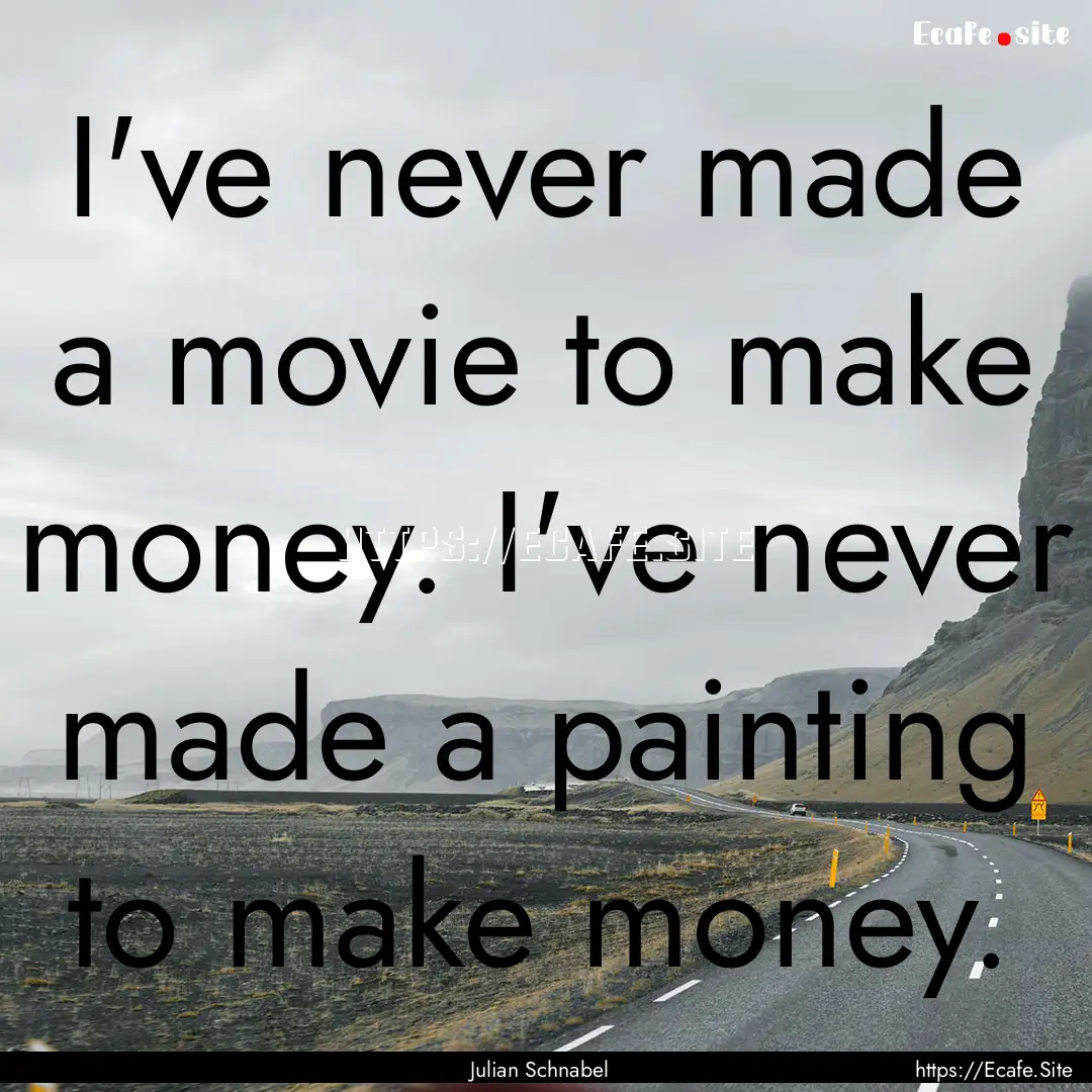 I've never made a movie to make money. I've.... : Quote by Julian Schnabel