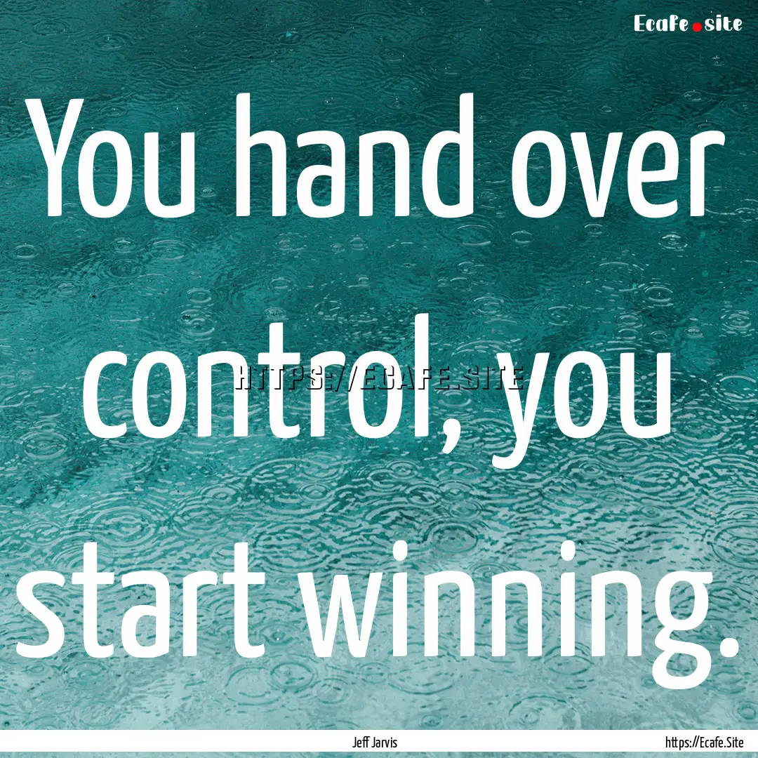 You hand over control, you start winning..... : Quote by Jeff Jarvis