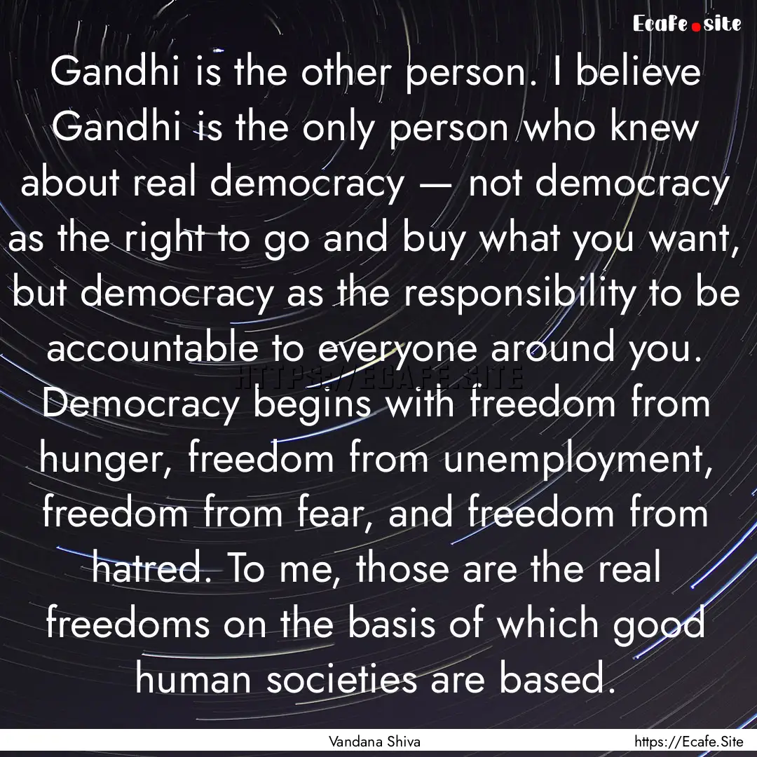 Gandhi is the other person. I believe Gandhi.... : Quote by Vandana Shiva