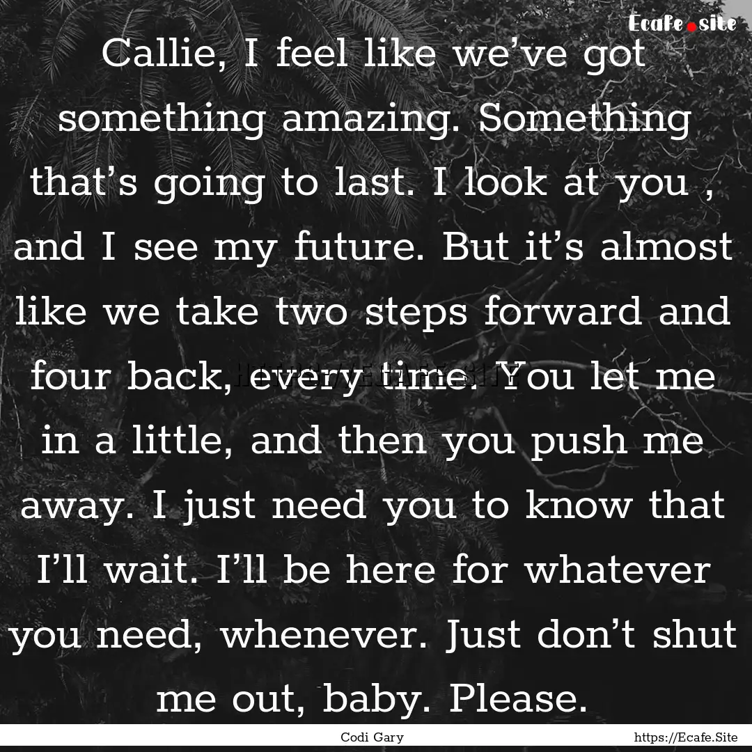 Callie, I feel like we’ve got something.... : Quote by Codi Gary