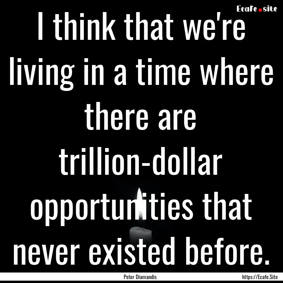 I think that we're living in a time where.... : Quote by Peter Diamandis