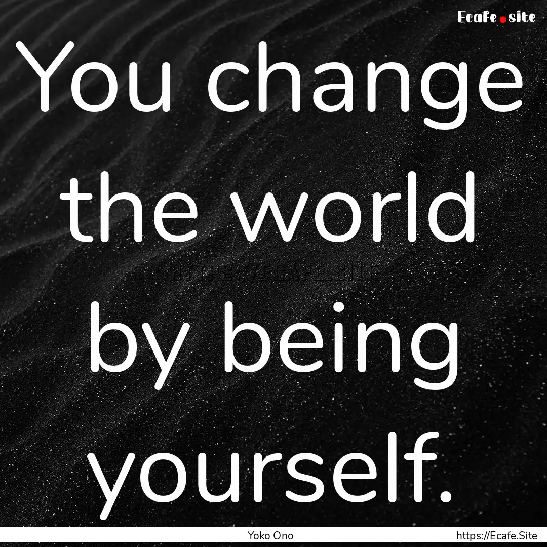 You change the world by being yourself. : Quote by Yoko Ono