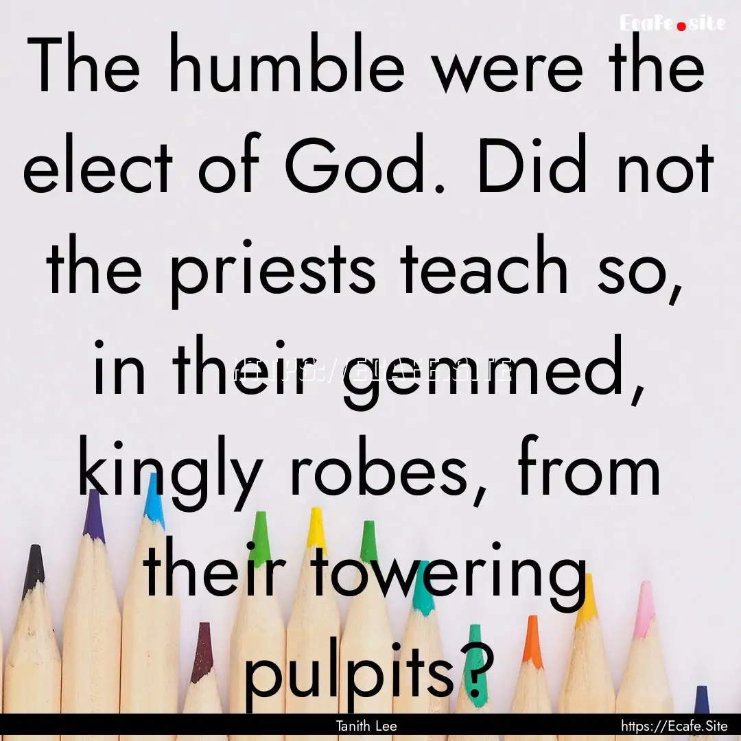 The humble were the elect of God. Did not.... : Quote by Tanith Lee