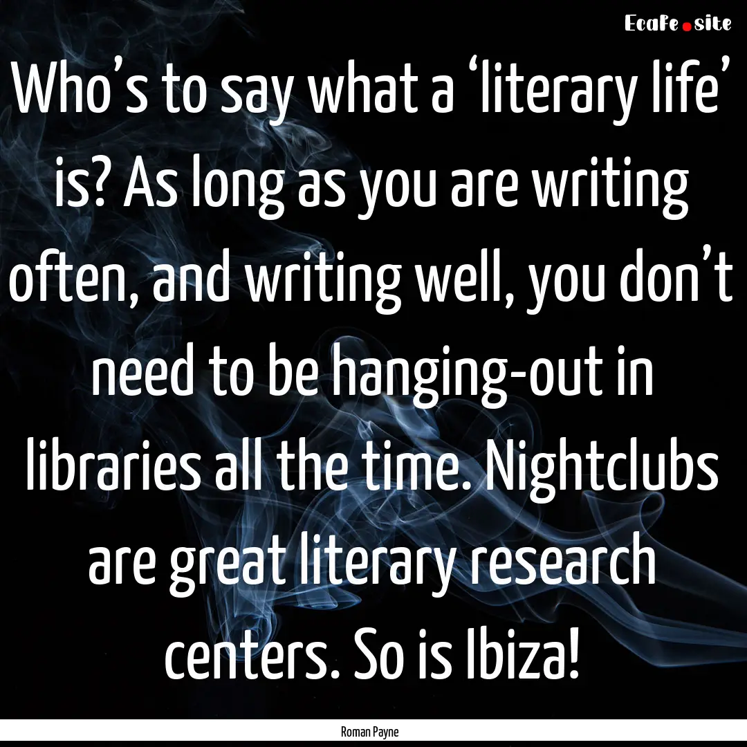 Who’s to say what a ‘literary life’.... : Quote by Roman Payne