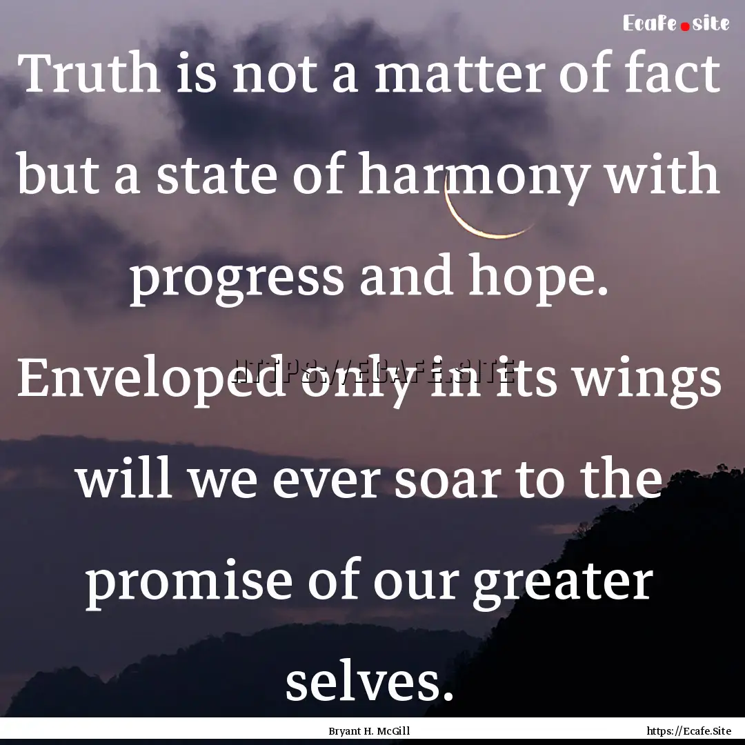 Truth is not a matter of fact but a state.... : Quote by Bryant H. McGill