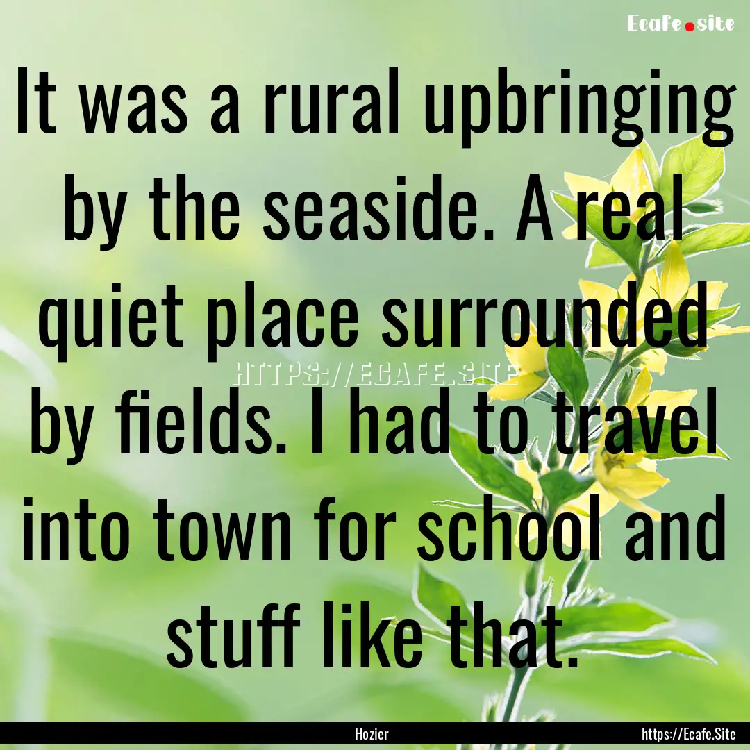 It was a rural upbringing by the seaside..... : Quote by Hozier