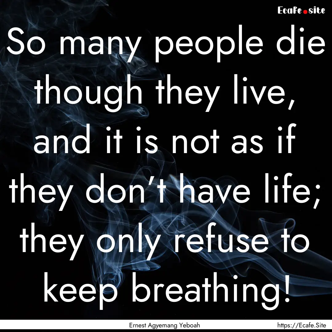 So many people die though they live, and.... : Quote by Ernest Agyemang Yeboah