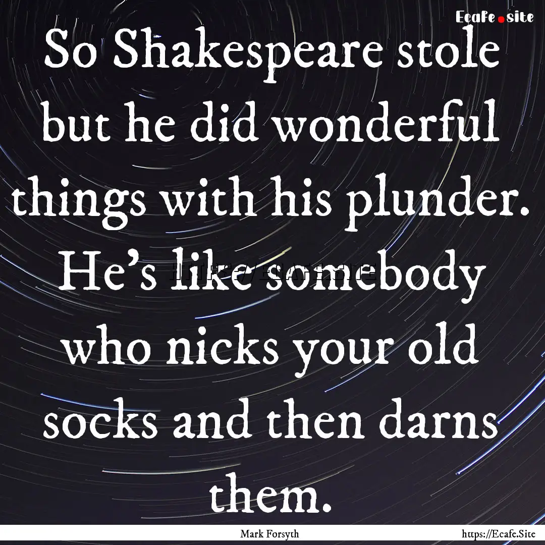 So Shakespeare stole but he did wonderful.... : Quote by Mark Forsyth