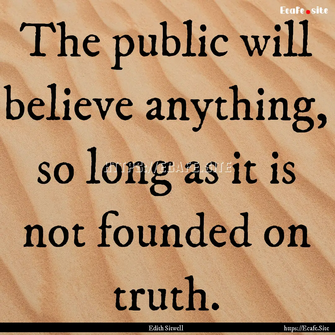 The public will believe anything, so long.... : Quote by Edith Sitwell