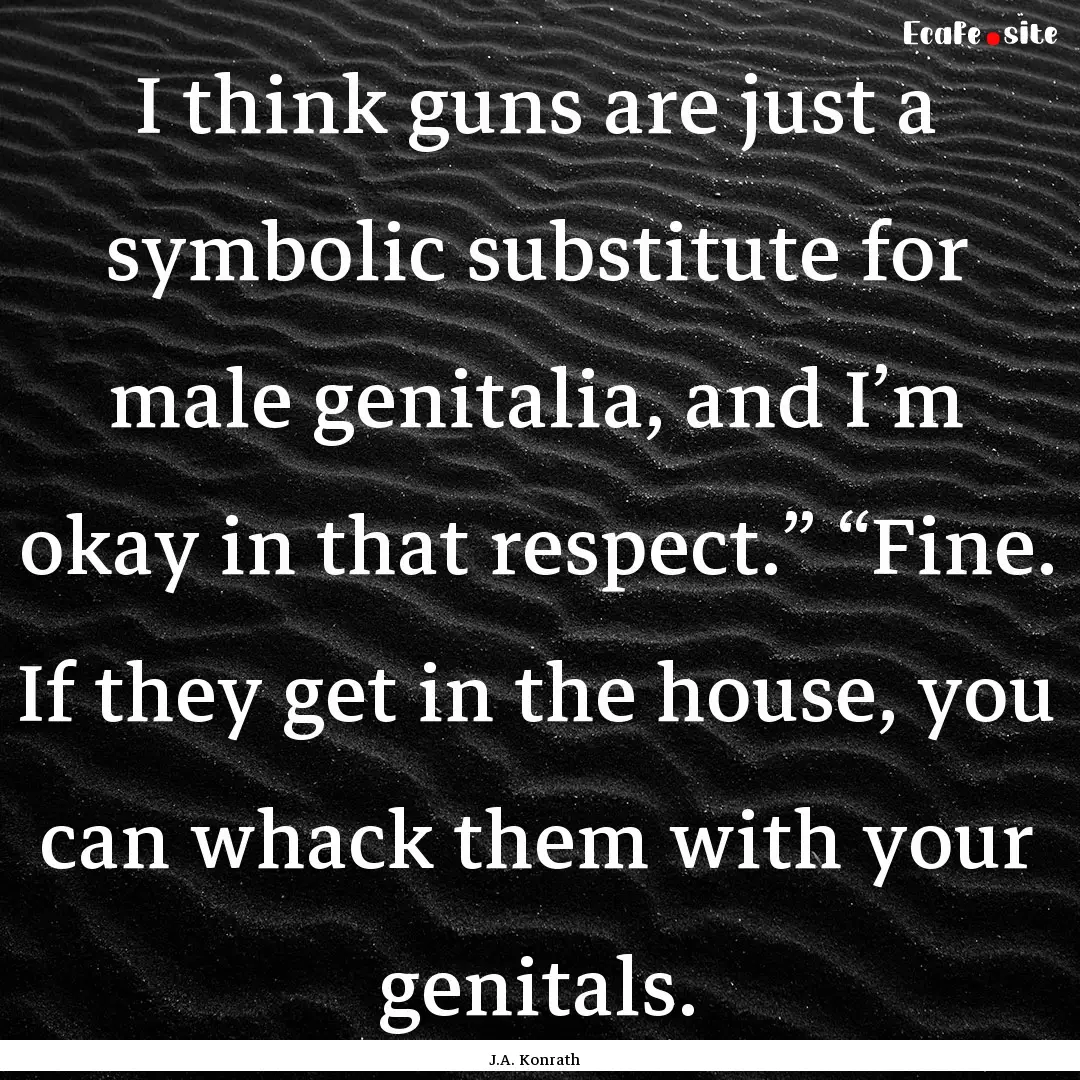 I think guns are just a symbolic substitute.... : Quote by J.A. Konrath