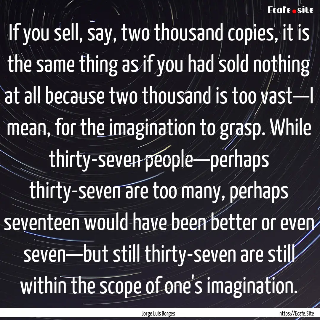 If you sell, say, two thousand copies, it.... : Quote by Jorge Luis Borges