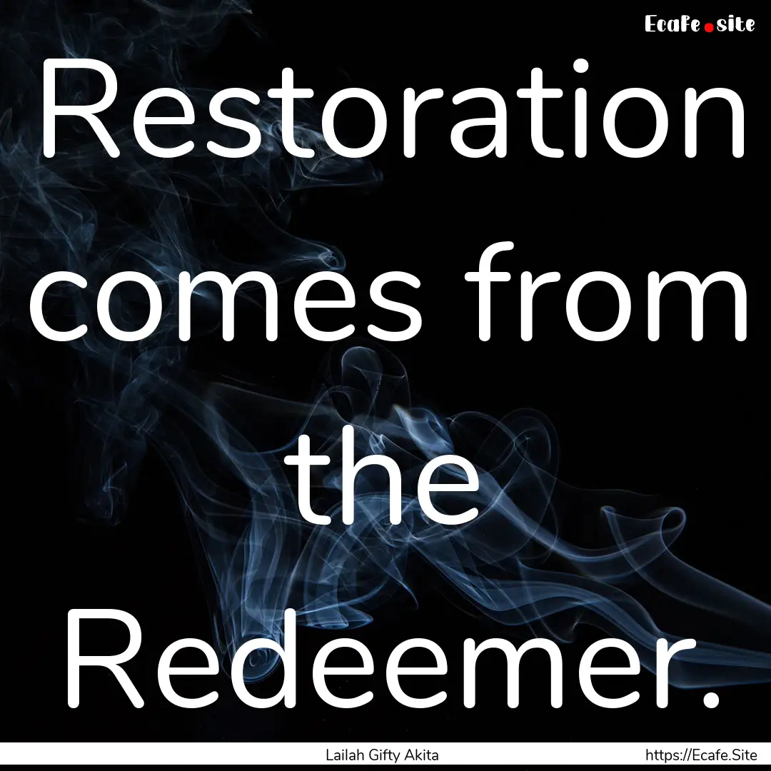 Restoration comes from the Redeemer. : Quote by Lailah Gifty Akita