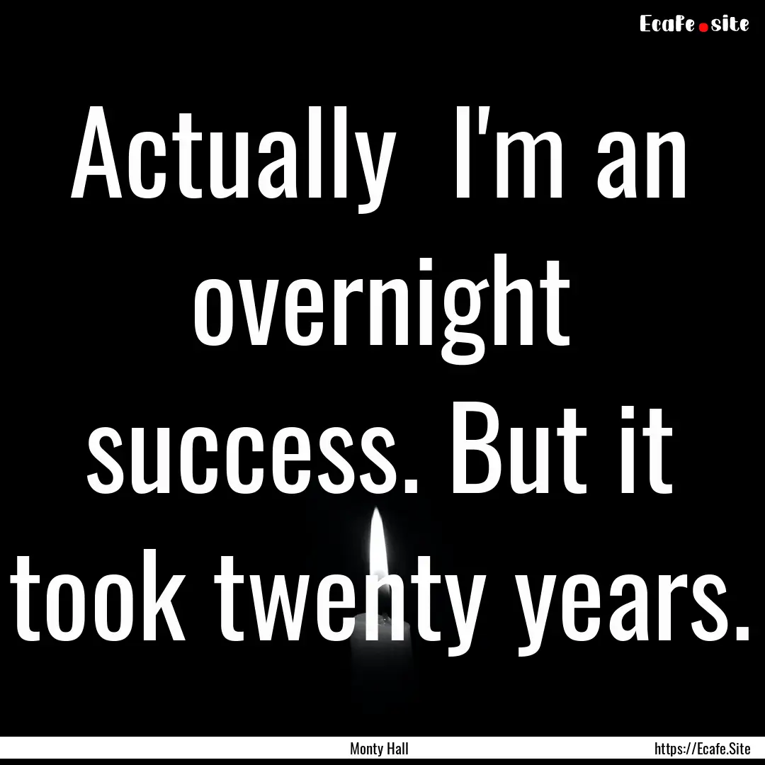 Actually I'm an overnight success. But it.... : Quote by Monty Hall