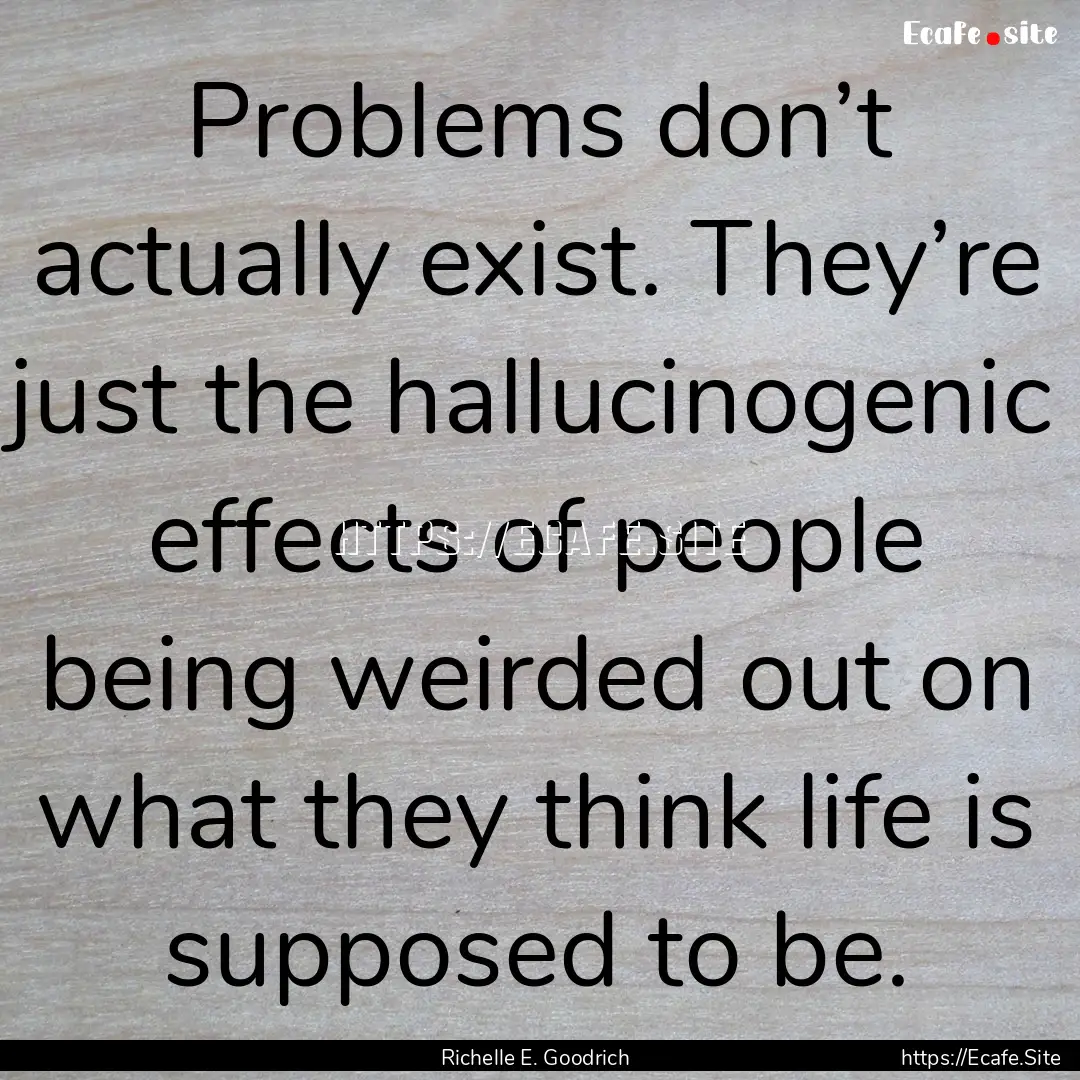 Problems don’t actually exist. They’re.... : Quote by Richelle E. Goodrich