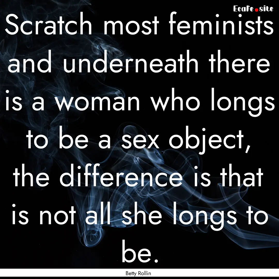 Scratch most feminists and underneath there.... : Quote by Betty Rollin