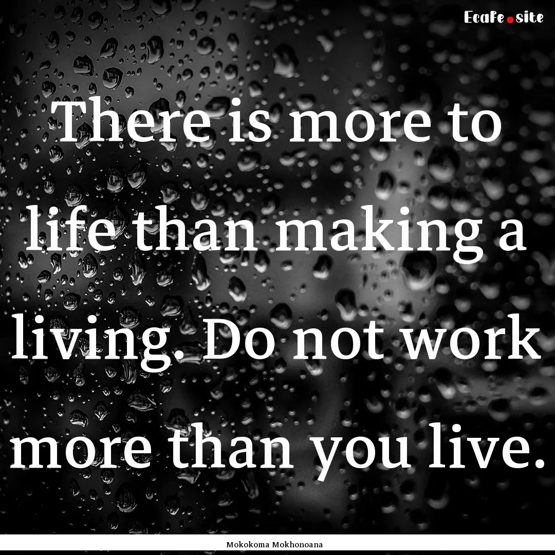 There is more to life than making a living..... : Quote by Mokokoma Mokhonoana