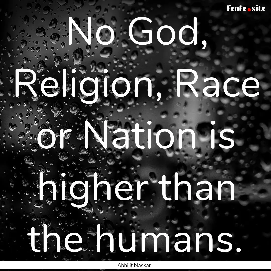 No God, Religion, Race or Nation is higher.... : Quote by Abhijit Naskar