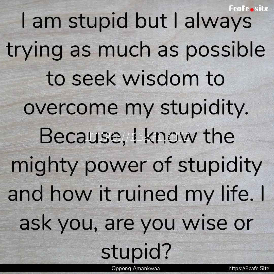 I am stupid but I always trying as much as.... : Quote by Oppong Amankwaa