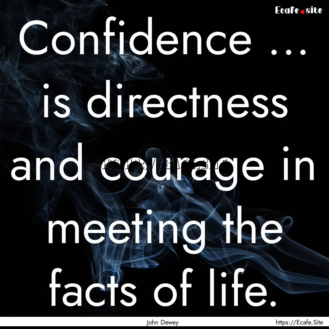 Confidence ... is directness and courage.... : Quote by John Dewey