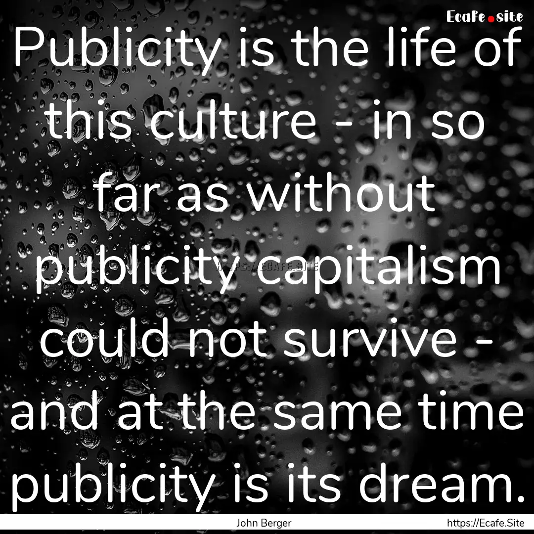 Publicity is the life of this culture - in.... : Quote by John Berger