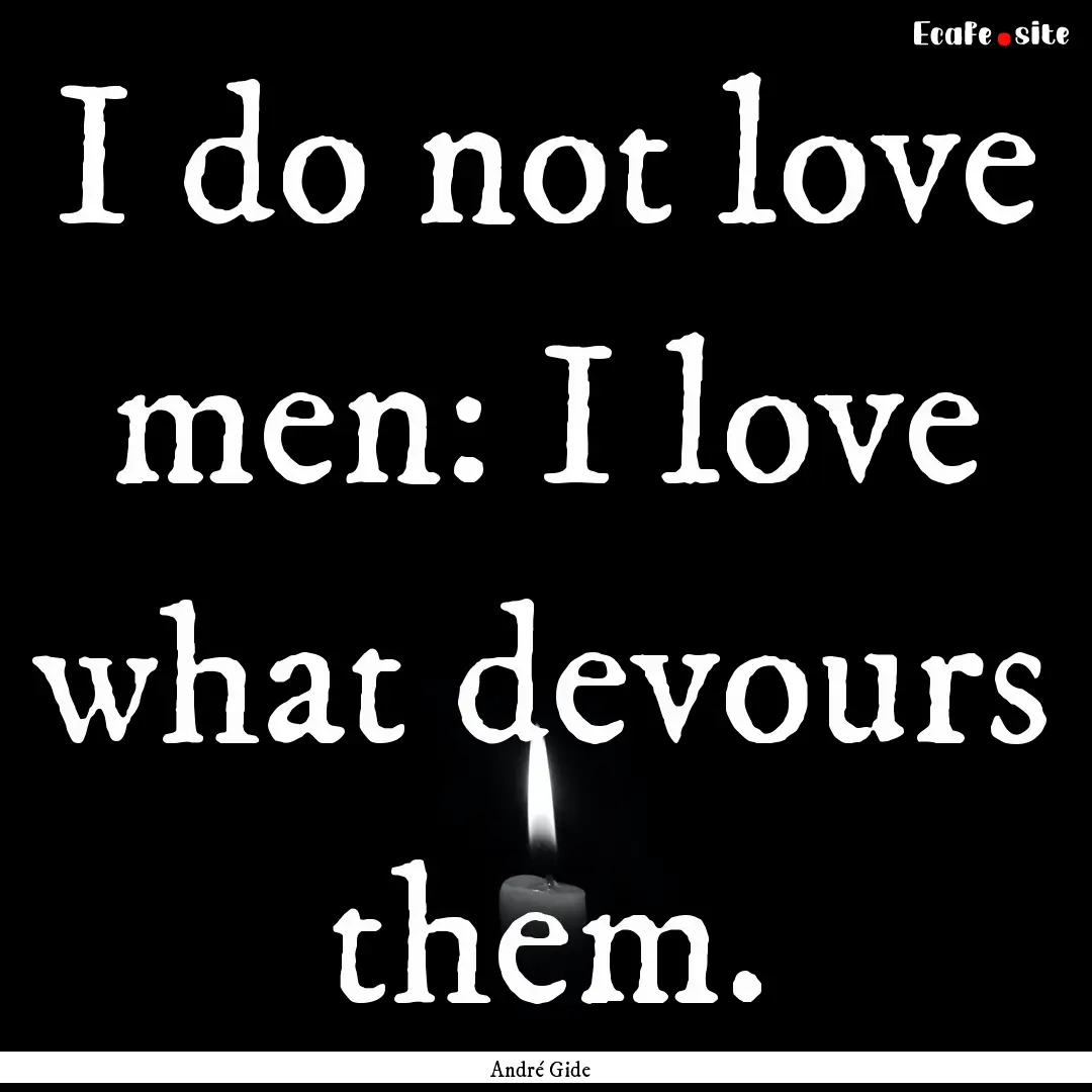 I do not love men: I love what devours them..... : Quote by André Gide