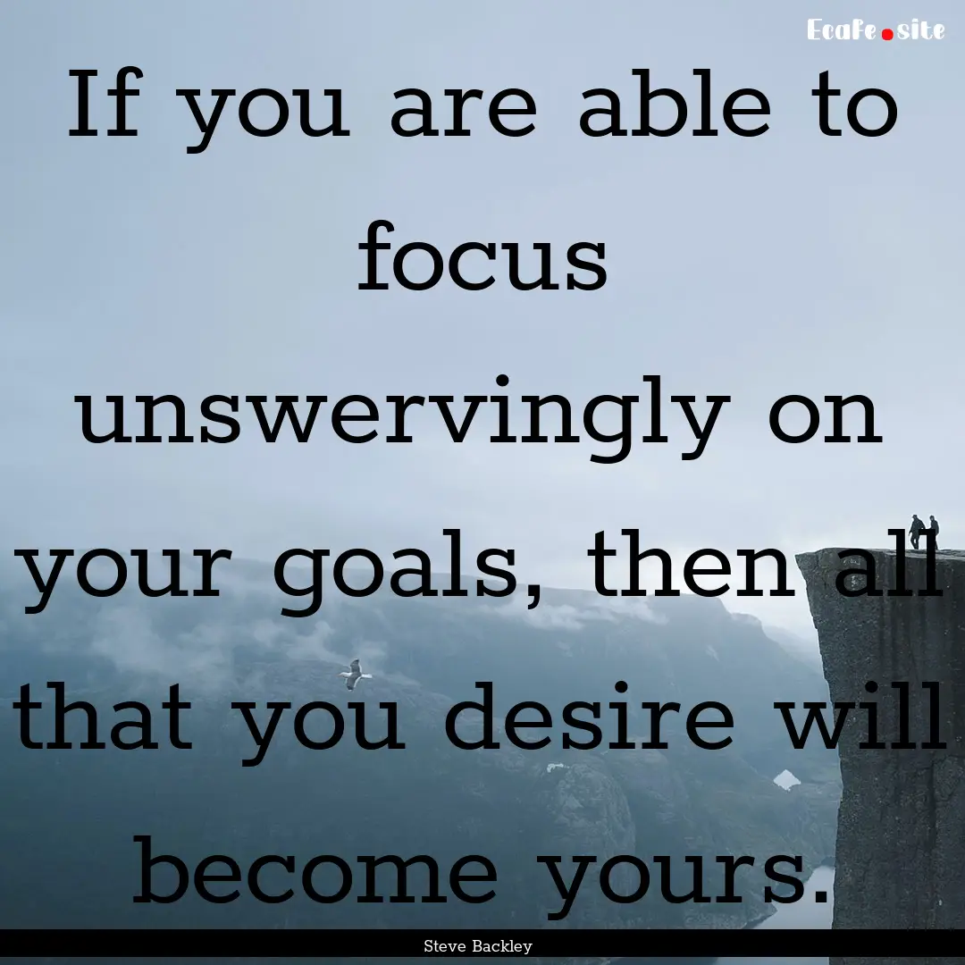 If you are able to focus unswervingly on.... : Quote by Steve Backley