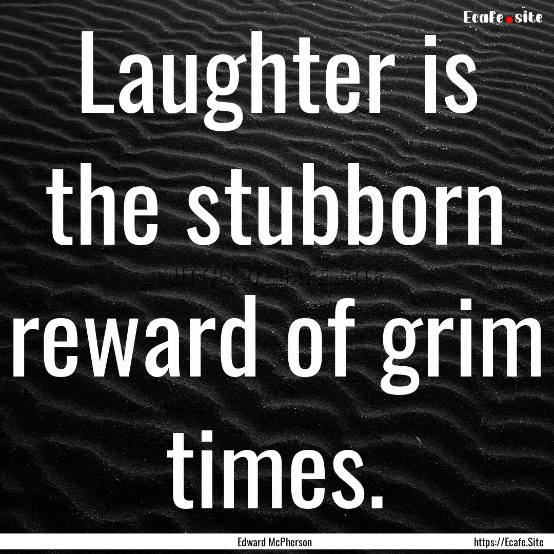 Laughter is the stubborn reward of grim times..... : Quote by Edward McPherson