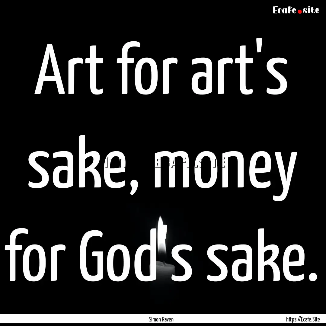 Art for art's sake, money for God's sake..... : Quote by Simon Raven