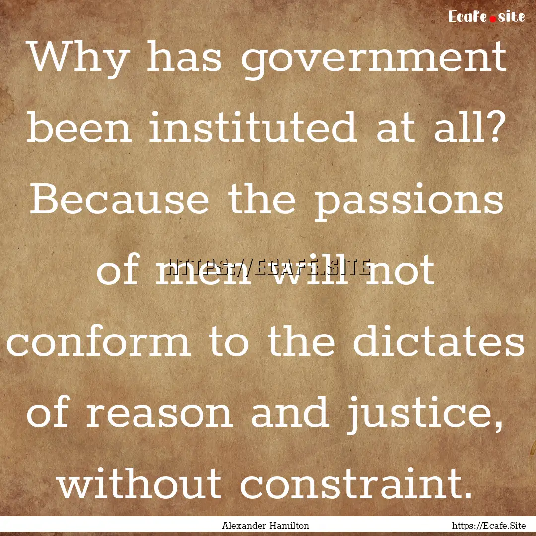 Why has government been instituted at all?.... : Quote by Alexander Hamilton