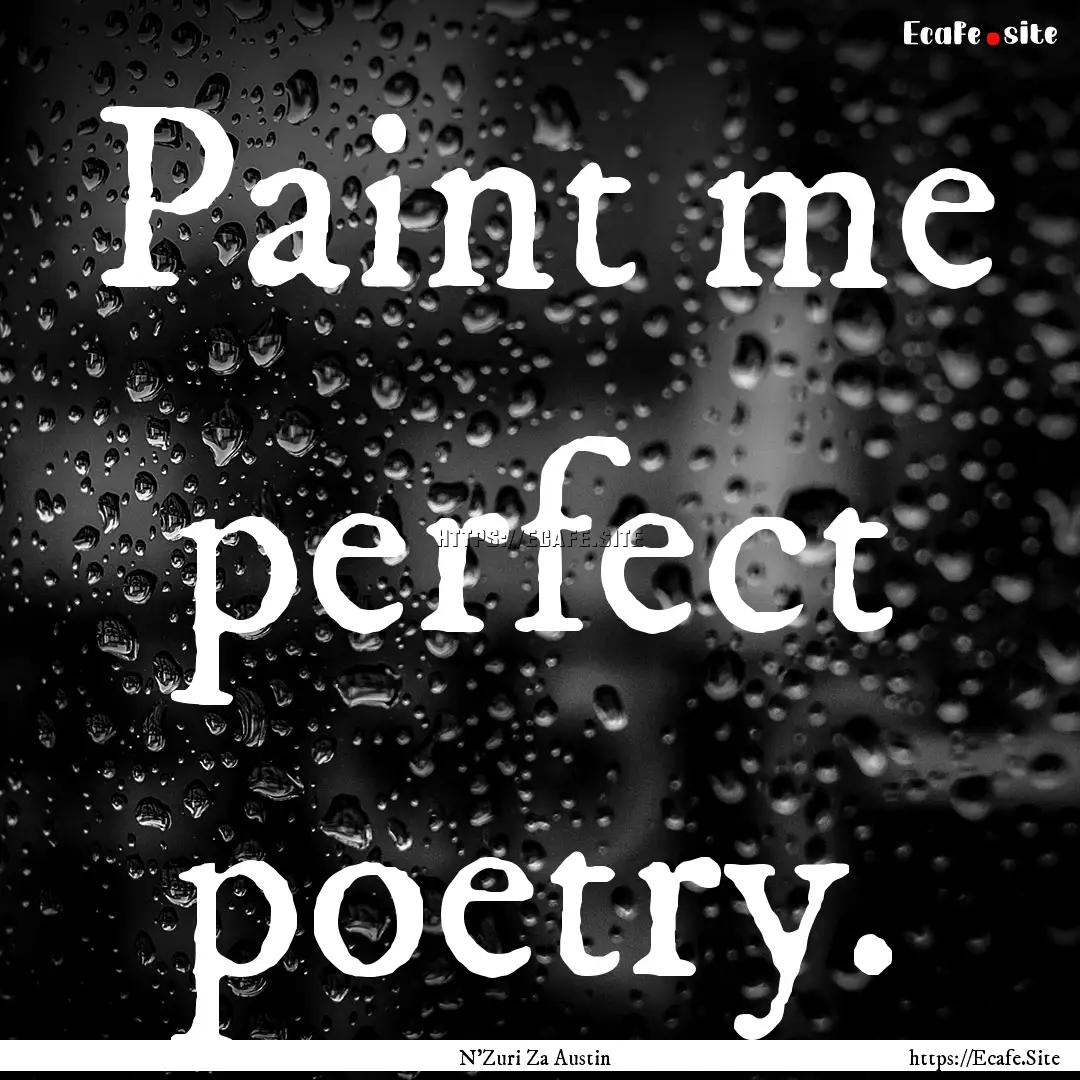 Paint me perfect poetry. : Quote by N'Zuri Za Austin