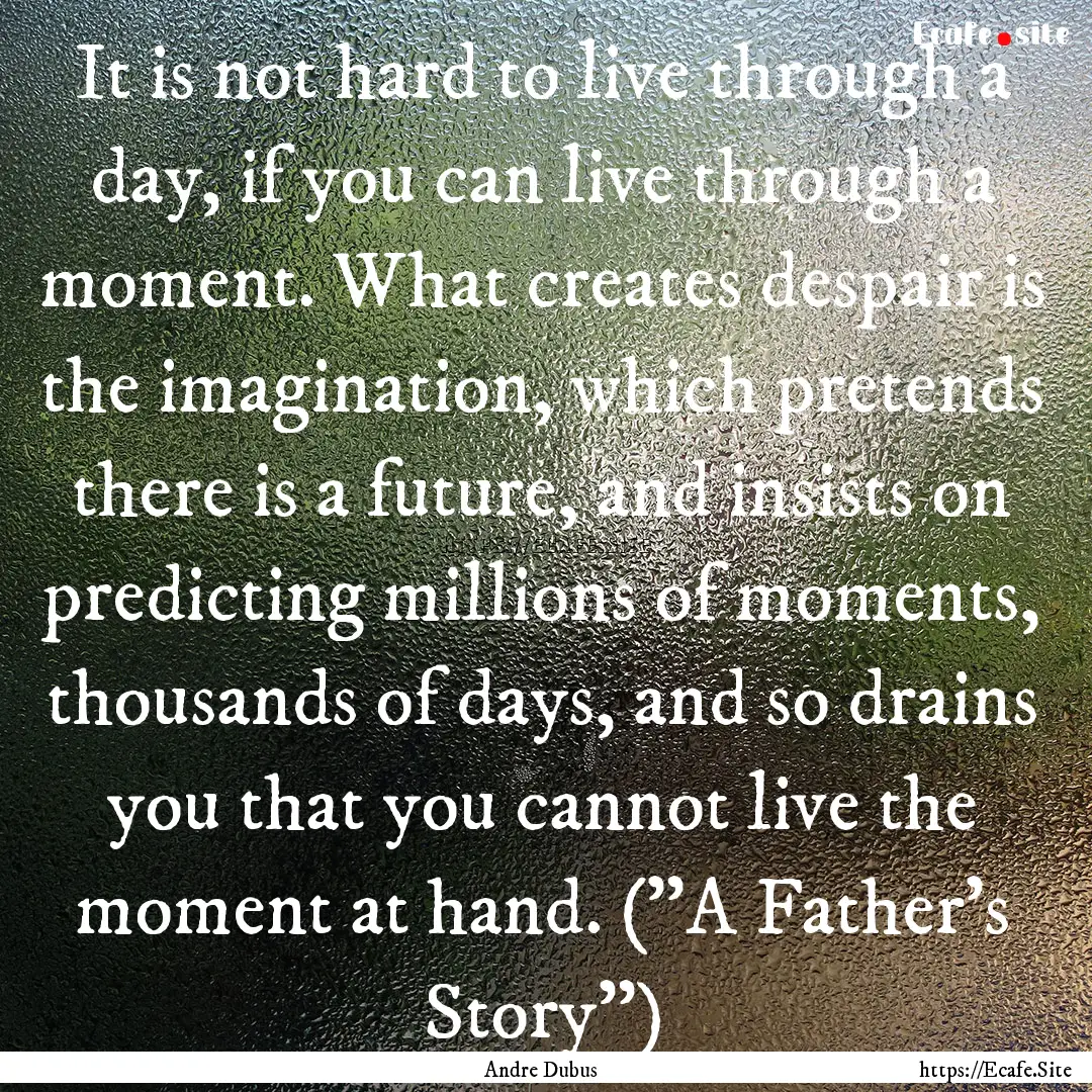 It is not hard to live through a day, if.... : Quote by Andre Dubus