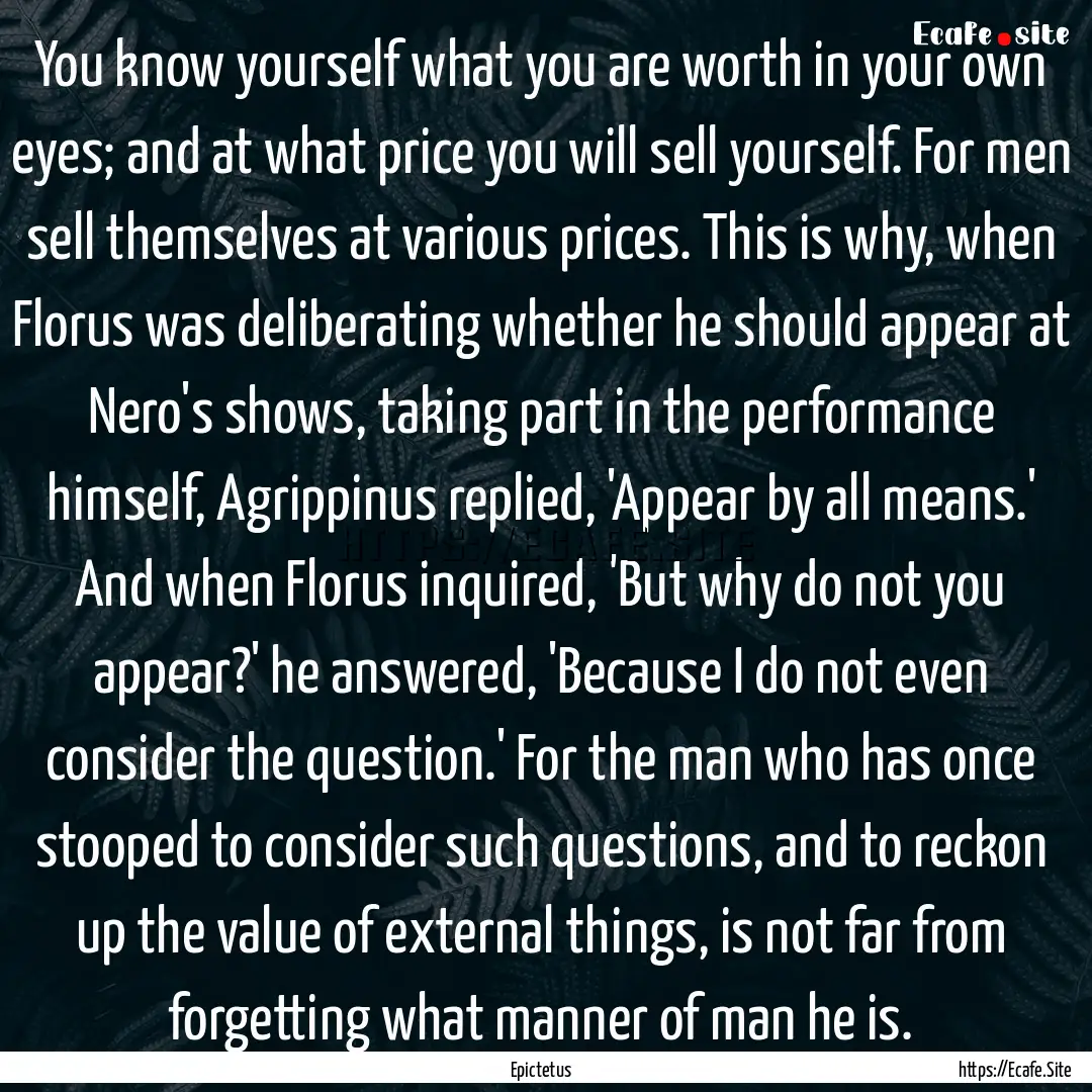 You know yourself what you are worth in your.... : Quote by Epictetus