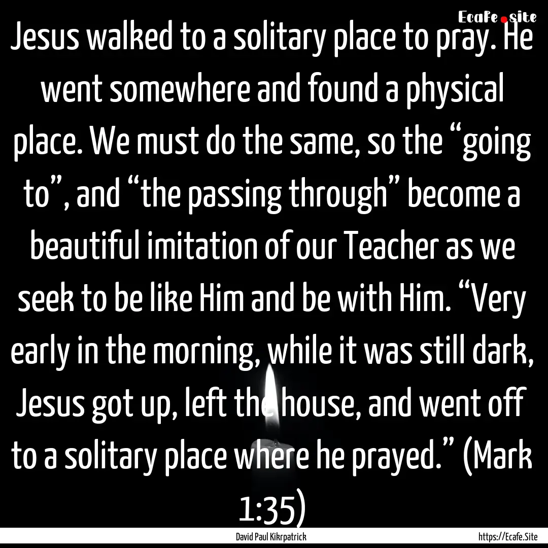 Jesus walked to a solitary place to pray..... : Quote by David Paul Kikrpatrick