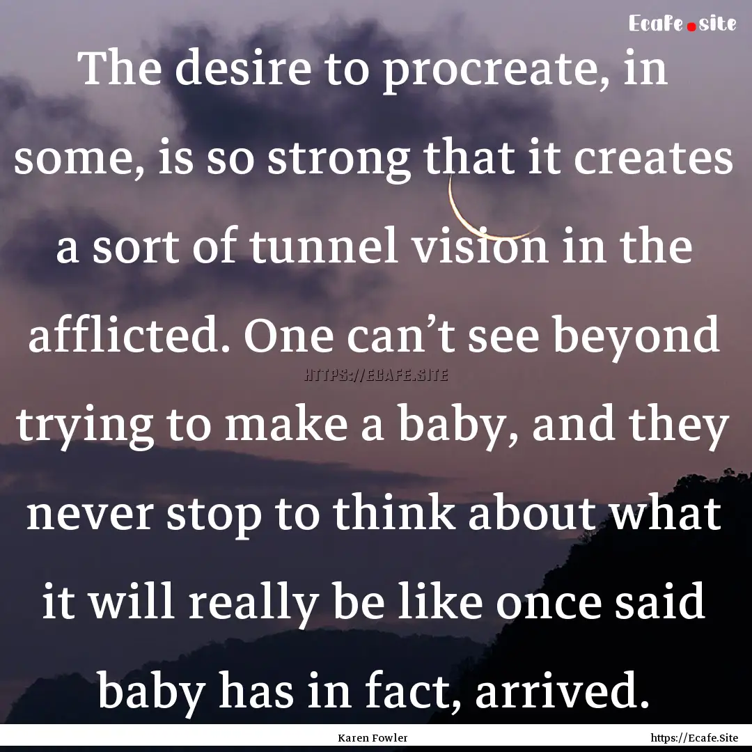 The desire to procreate, in some, is so strong.... : Quote by Karen Fowler