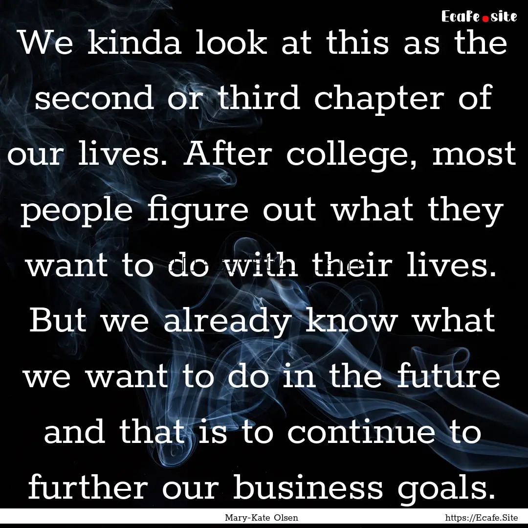 We kinda look at this as the second or third.... : Quote by Mary-Kate Olsen