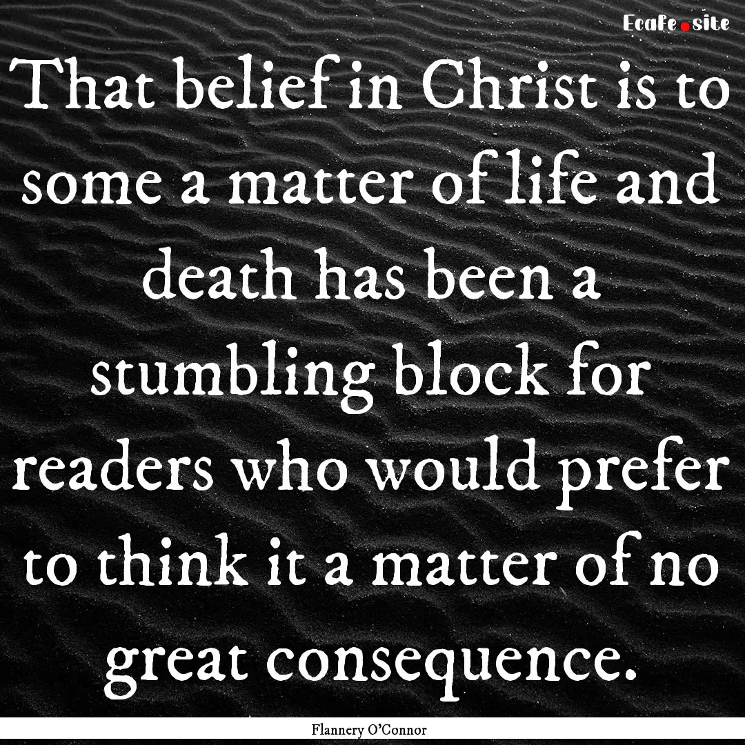 That belief in Christ is to some a matter.... : Quote by Flannery O'Connor