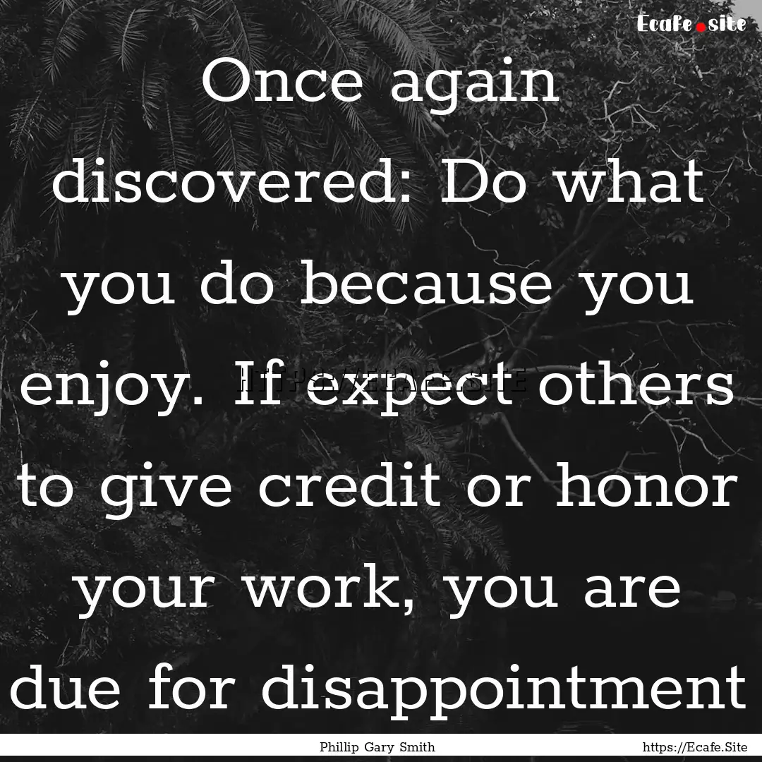 Once again discovered: Do what you do because.... : Quote by Phillip Gary Smith