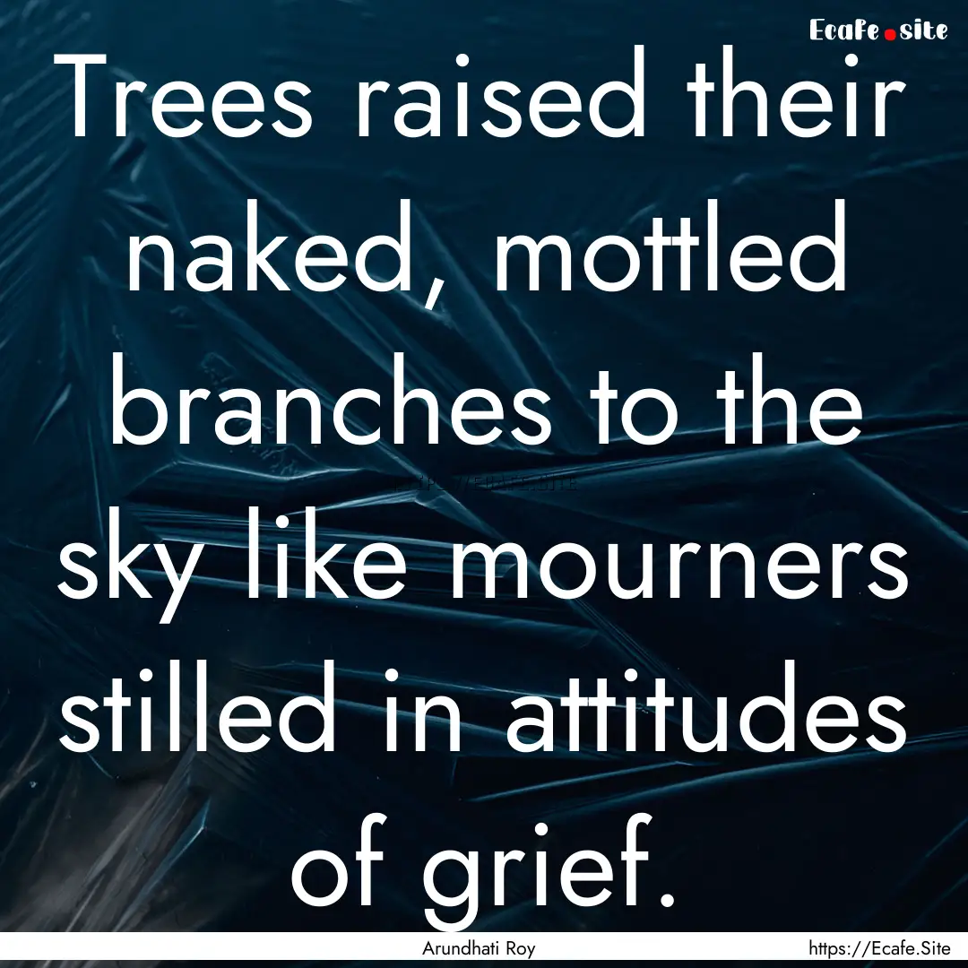 Trees raised their naked, mottled branches.... : Quote by Arundhati Roy