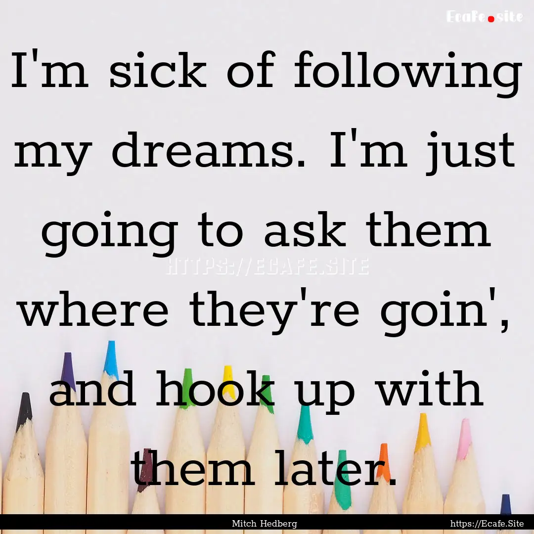 I'm sick of following my dreams. I'm just.... : Quote by Mitch Hedberg