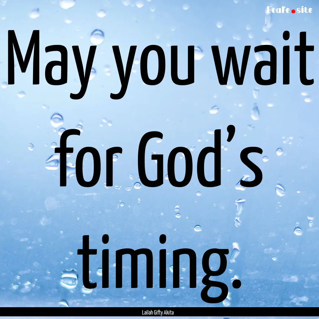 May you wait for God’s timing. : Quote by Lailah Gifty Akita