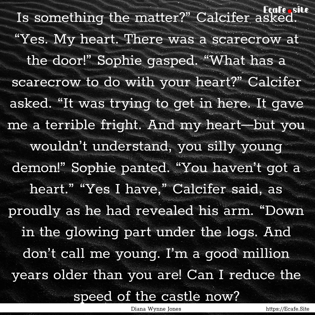 Is something the matter?” Calcifer asked..... : Quote by Diana Wynne Jones