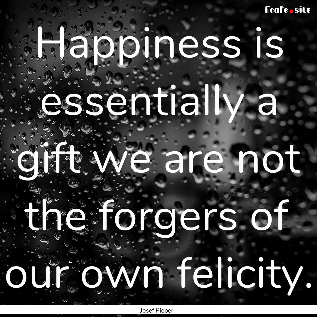 Happiness is essentially a gift we are not.... : Quote by Josef Pieper