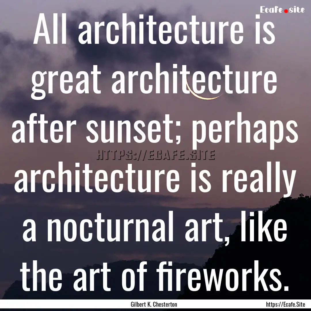 All architecture is great architecture after.... : Quote by Gilbert K. Chesterton