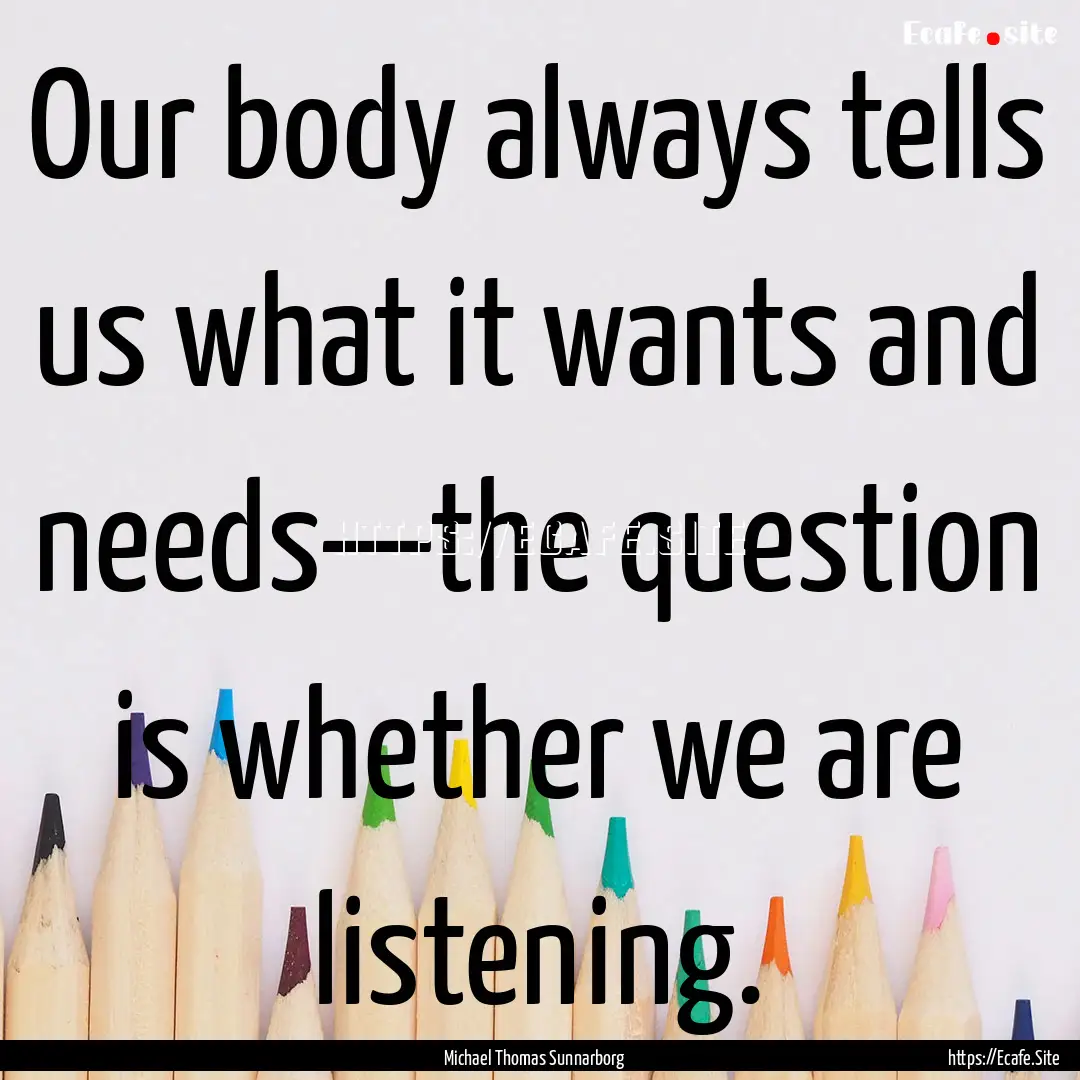 Our body always tells us what it wants and.... : Quote by Michael Thomas Sunnarborg