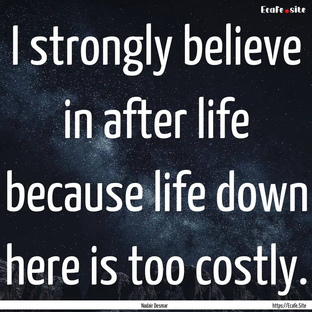 I strongly believe in after life because.... : Quote by Nadair Desmar