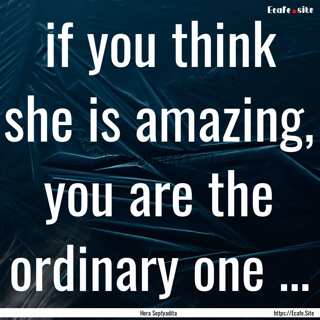 if you think she is amazing, you are the.... : Quote by Hera Septyadita