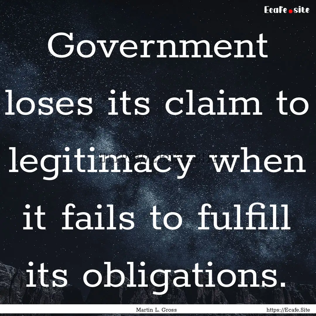 Government loses its claim to legitimacy.... : Quote by Martin L. Gross